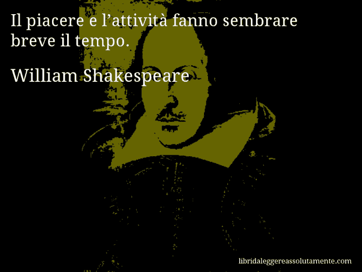 Aforisma di William Shakespeare : Il piacere e l’attività fanno sembrare breve il tempo.