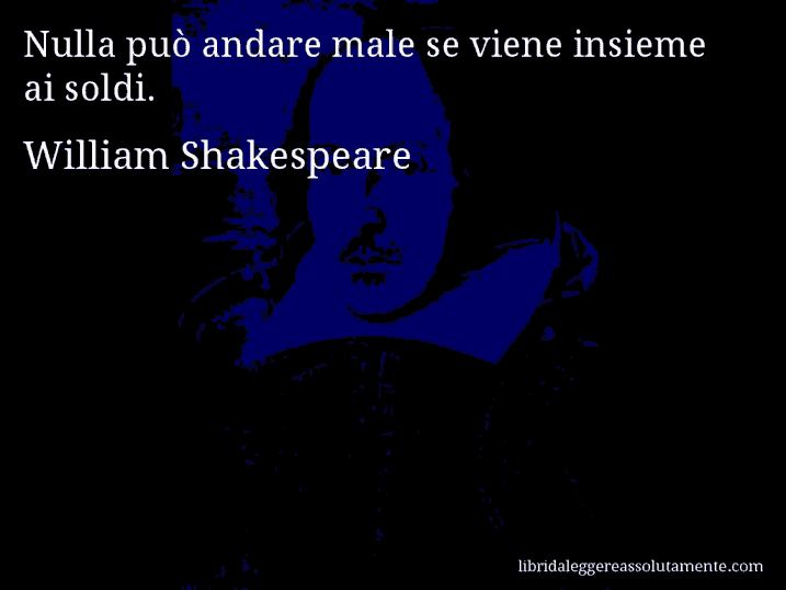 Aforisma di William Shakespeare : Nulla può andare male se viene insieme ai soldi.