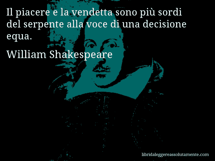 Aforisma di William Shakespeare : Il piacere e la vendetta sono più sordi del serpente alla voce di una decisione equa.