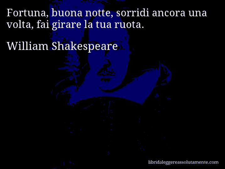 Aforisma di William Shakespeare : Fortuna, buona notte, sorridi ancora una volta, fai girare la tua ruota.