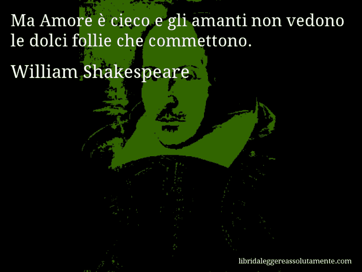 Aforisma di William Shakespeare : Ma Amore è cieco e gli amanti non vedono le dolci follie che commettono.