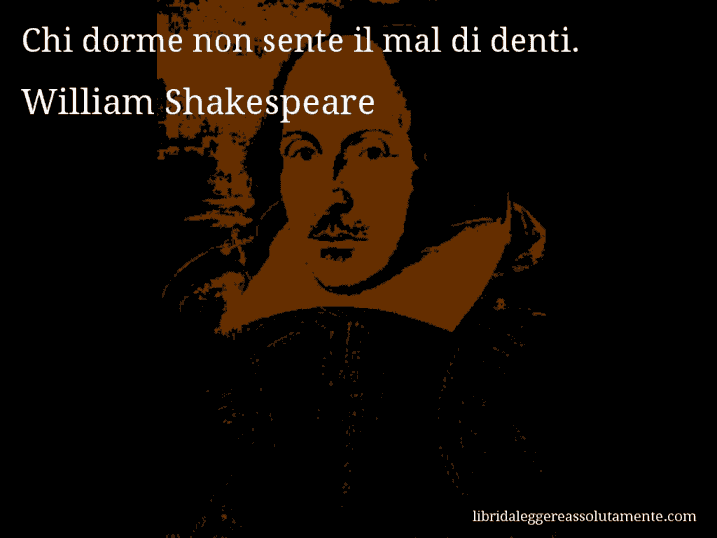 Aforisma di William Shakespeare : Chi dorme non sente il mal di denti.