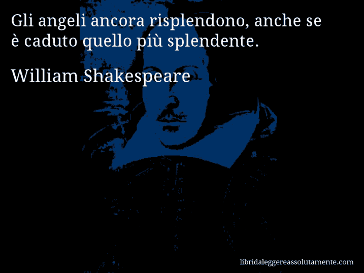 Aforisma di William Shakespeare : Gli angeli ancora risplendono, anche se è caduto quello più splendente.