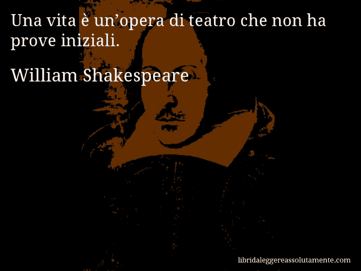 Aforisma di William Shakespeare : Una vita è un’opera di teatro che non ha prove iniziali.