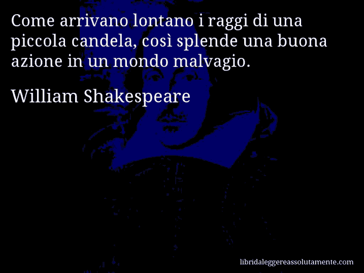 Aforisma di William Shakespeare : Come arrivano lontano i raggi di una piccola candela, così splende una buona azione in un mondo malvagio.