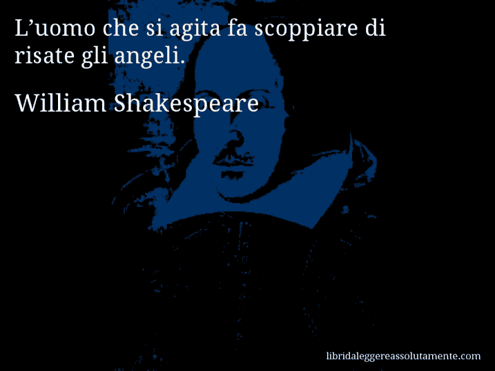 Aforisma di William Shakespeare : L’uomo che si agita fa scoppiare di risate gli angeli.