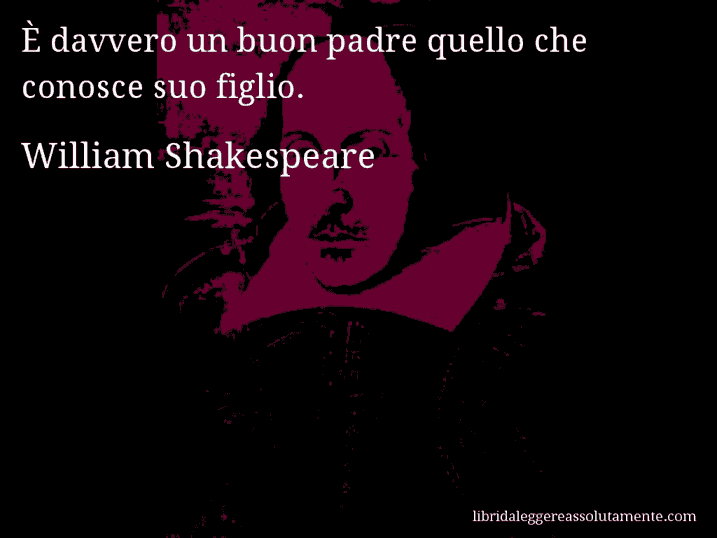 Aforisma di William Shakespeare : È davvero un buon padre quello che conosce suo figlio.