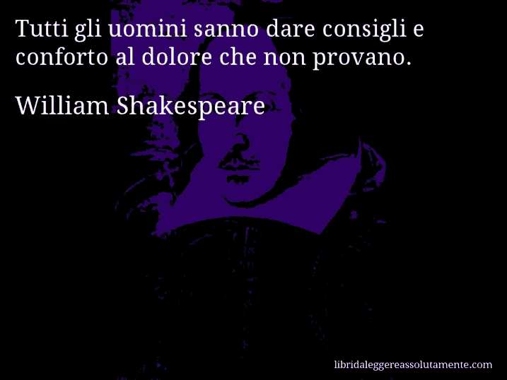 Aforisma di William Shakespeare : Tutti gli uomini sanno dare consigli e conforto al dolore che non provano.