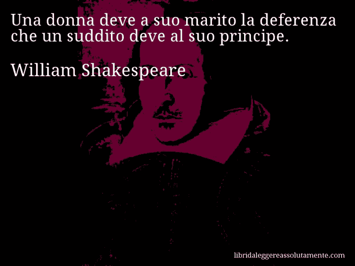 Aforisma di William Shakespeare : Una donna deve a suo marito la deferenza che un suddito deve al suo principe.