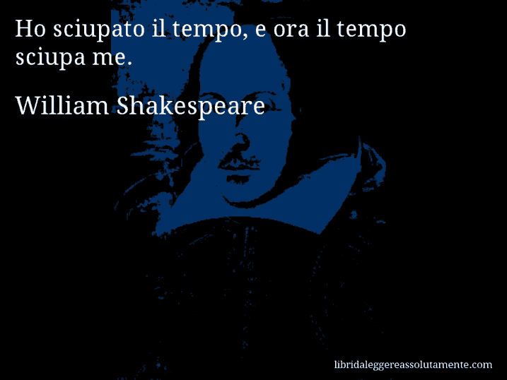 Aforisma di William Shakespeare : Ho sciupato il tempo, e ora il tempo sciupa me.
