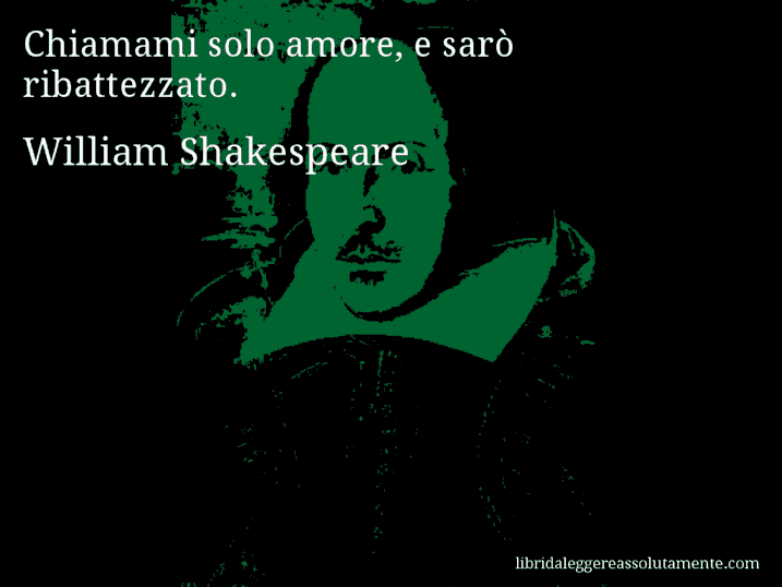 Aforisma di William Shakespeare : Chiamami solo amore, e sarò ribattezzato.