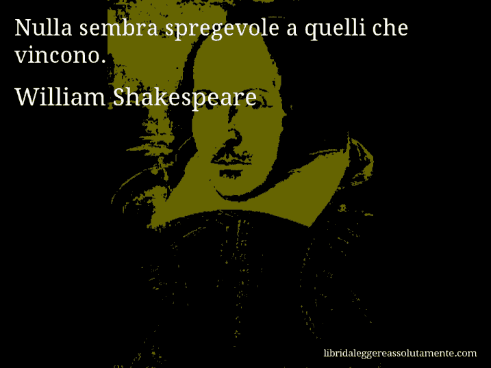 Aforisma di William Shakespeare : Nulla sembra spregevole a quelli che vincono.