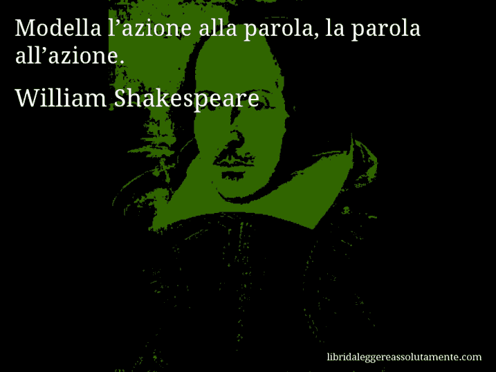 Aforisma di William Shakespeare : Modella l’azione alla parola, la parola all’azione.