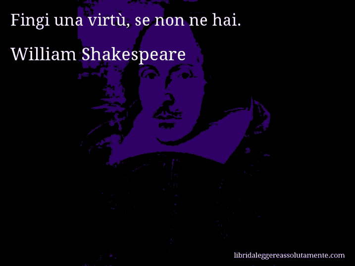 Aforisma di William Shakespeare : Fingi una virtù, se non ne hai.