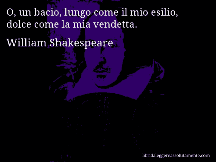 Aforisma di William Shakespeare : O, un bacio, lungo come il mio esilio, dolce come la mia vendetta.
