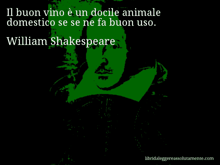 Aforisma di William Shakespeare : Il buon vino è un docile animale domestico se se ne fa buon uso.