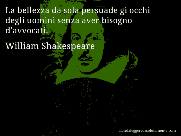 Aforisma di William Shakespeare : La bellezza da sola persuade gi occhi degli uomini senza aver bisogno d’avvocati.