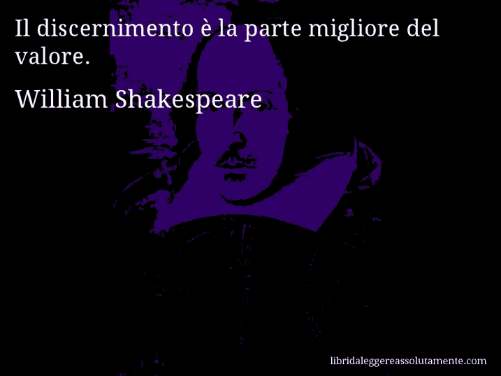 Aforisma di William Shakespeare : Il discernimento è la parte migliore del valore.
