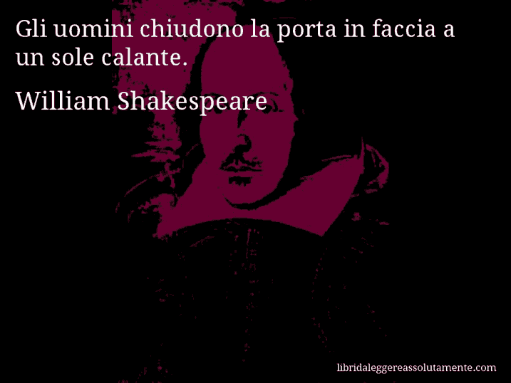 Aforisma di William Shakespeare : Gli uomini chiudono la porta in faccia a un sole calante.