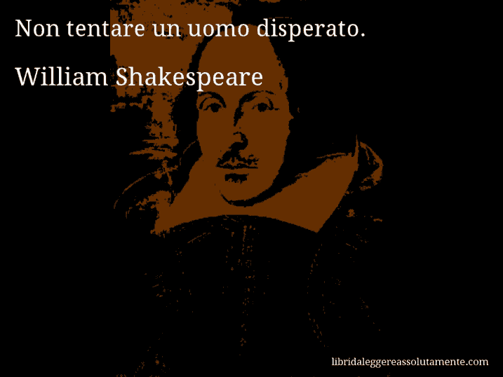 Aforisma di William Shakespeare : Non tentare un uomo disperato.