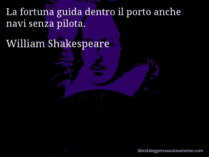 Aforisma di William Shakespeare : La fortuna guida dentro il porto anche navi senza pilota.