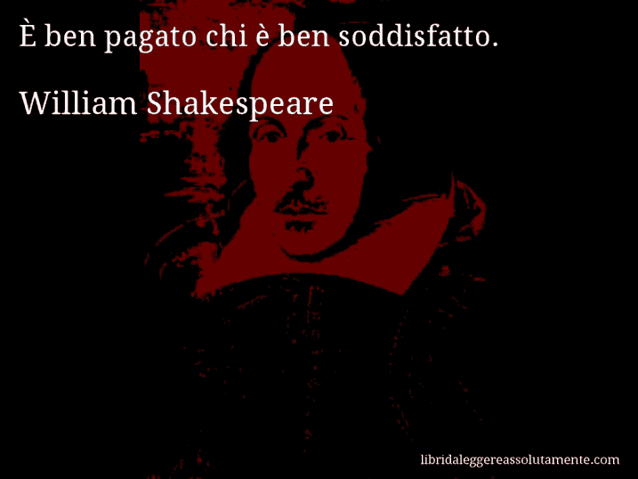 Aforisma di William Shakespeare : È ben pagato chi è ben soddisfatto.