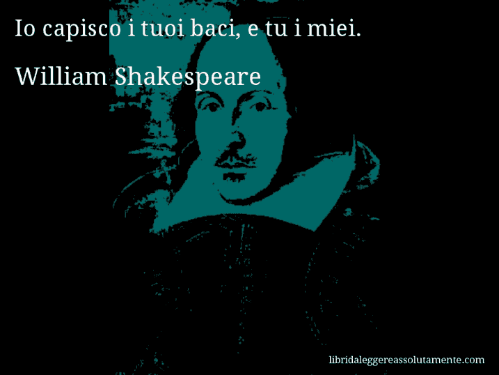 Aforisma di William Shakespeare : Io capisco i tuoi baci, e tu i miei.