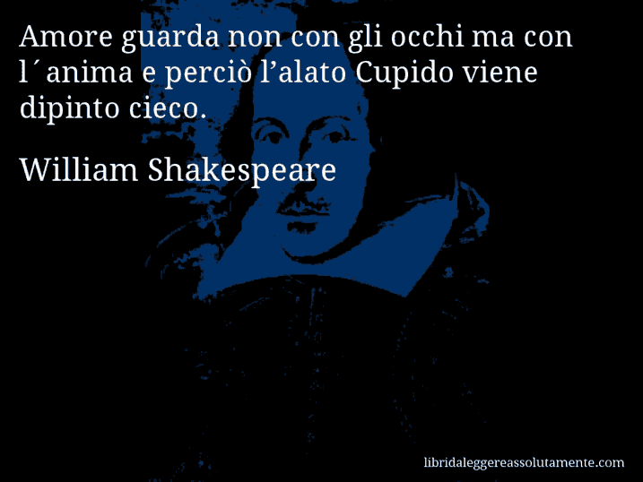 Aforisma di William Shakespeare : Amore guarda non con gli occhi ma con l´anima e perciò l’alato Cupido viene dipinto cieco.