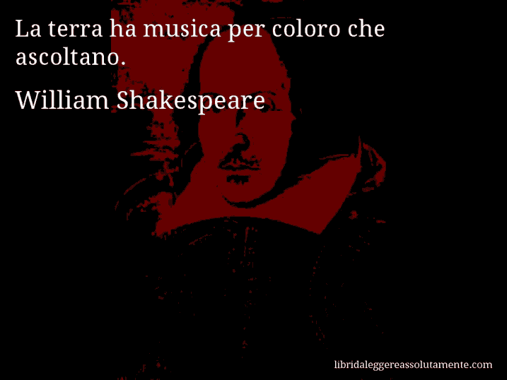 Aforisma di William Shakespeare : La terra ha musica per coloro che ascoltano.
