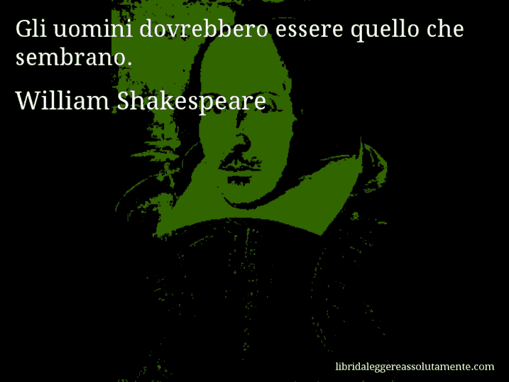 Aforisma di William Shakespeare : Gli uomini dovrebbero essere quello che sembrano.