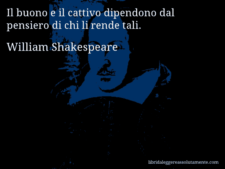 Aforisma di William Shakespeare : Il buono e il cattivo dipendono dal pensiero di chi li rende tali.