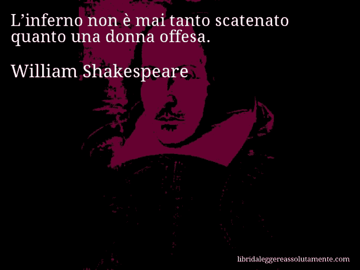 Aforisma di William Shakespeare : L’inferno non è mai tanto scatenato quanto una donna offesa.