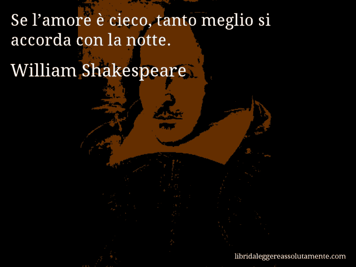 Aforisma di William Shakespeare : Se l’amore è cieco, tanto meglio si accorda con la notte.
