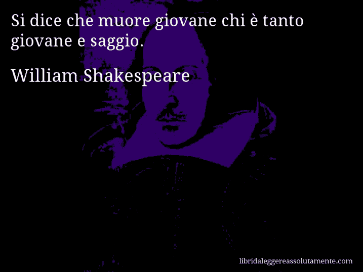 Aforisma di William Shakespeare : Si dice che muore giovane chi è tanto giovane e saggio.