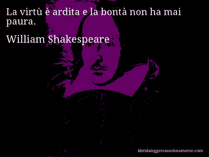 Aforisma di William Shakespeare : La virtù è ardita e la bontà non ha mai paura.