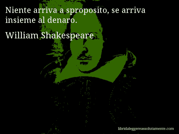 Aforisma di William Shakespeare : Niente arriva a sproposito, se arriva insieme al denaro.