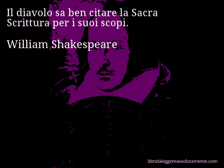 Aforisma di William Shakespeare : Il diavolo sa ben citare la Sacra Scrittura per i suoi scopi.