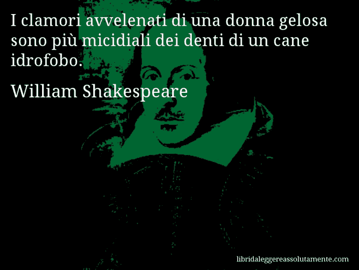 Aforisma di William Shakespeare : I clamori avvelenati di una donna gelosa sono più micidiali dei denti di un cane idrofobo.