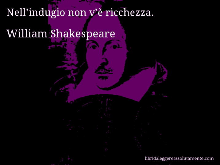 Aforisma di William Shakespeare : Nell’indugio non v’è ricchezza.