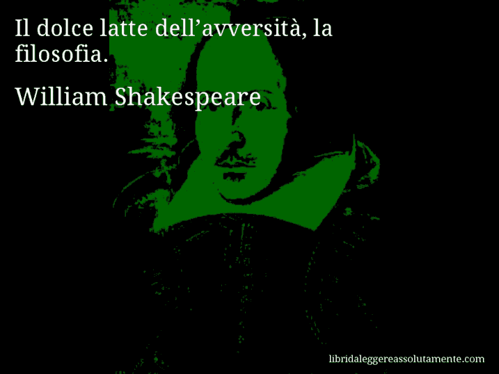 Aforisma di William Shakespeare : Il dolce latte dell’avversità, la filosofia.