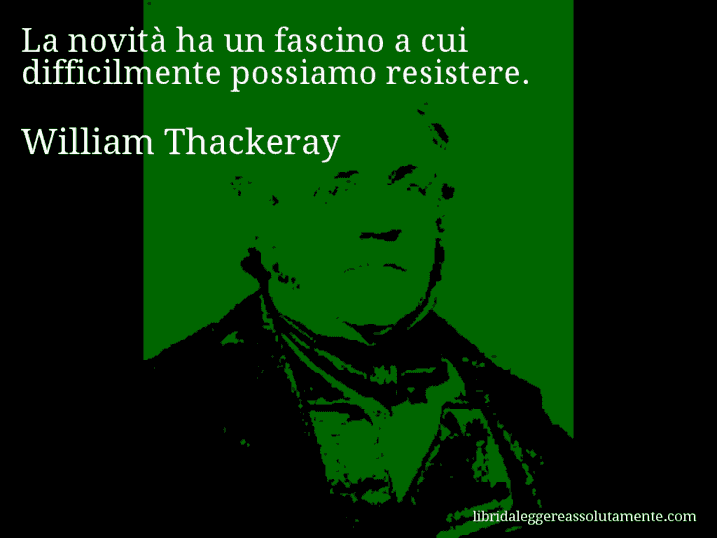 Aforisma di William Thackeray : La novità ha un fascino a cui difficilmente possiamo resistere.