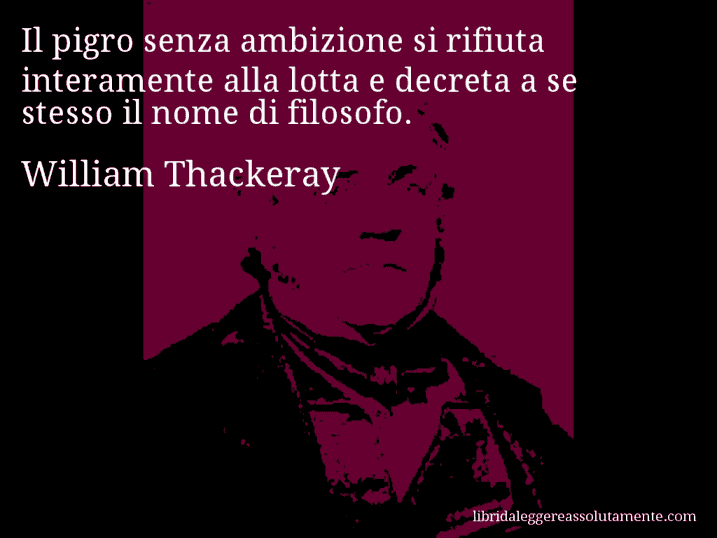 Aforisma di William Thackeray : Il pigro senza ambizione si rifiuta interamente alla lotta e decreta a se stesso il nome di filosofo.