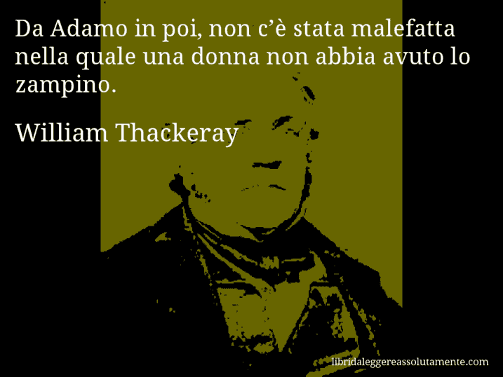 Aforisma di William Thackeray : Da Adamo in poi, non c’è stata malefatta nella quale una donna non abbia avuto lo zampino.