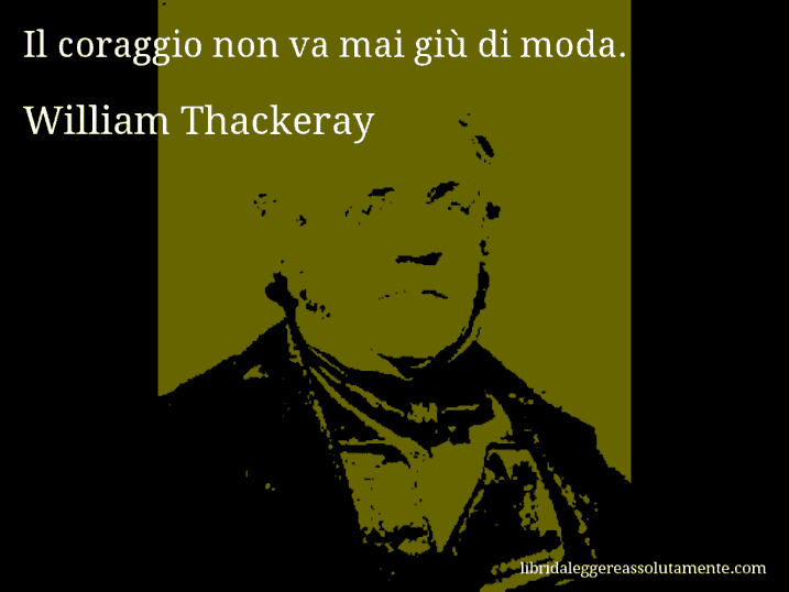 Aforisma di William Thackeray : Il coraggio non va mai giù di moda.