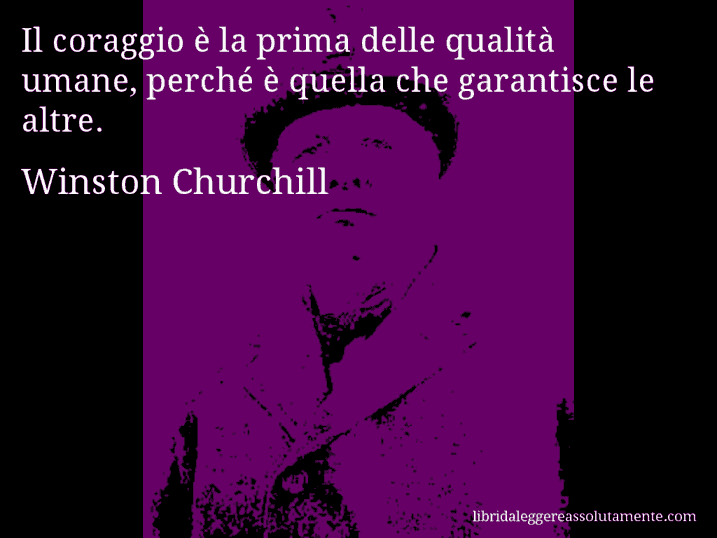 Aforisma di Winston Churchill : Il coraggio è la prima delle qualità umane, perché è quella che garantisce le altre.