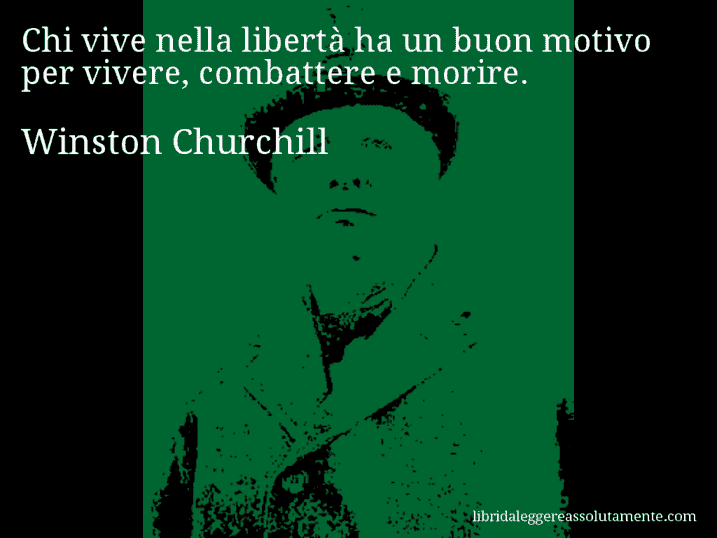 Aforisma di Winston Churchill : Chi vive nella libertà ha un buon motivo per vivere, combattere e morire.