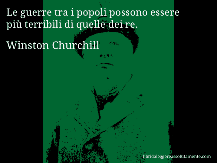 Aforisma di Winston Churchill : Le guerre tra i popoli possono essere più terribili di quelle dei re.