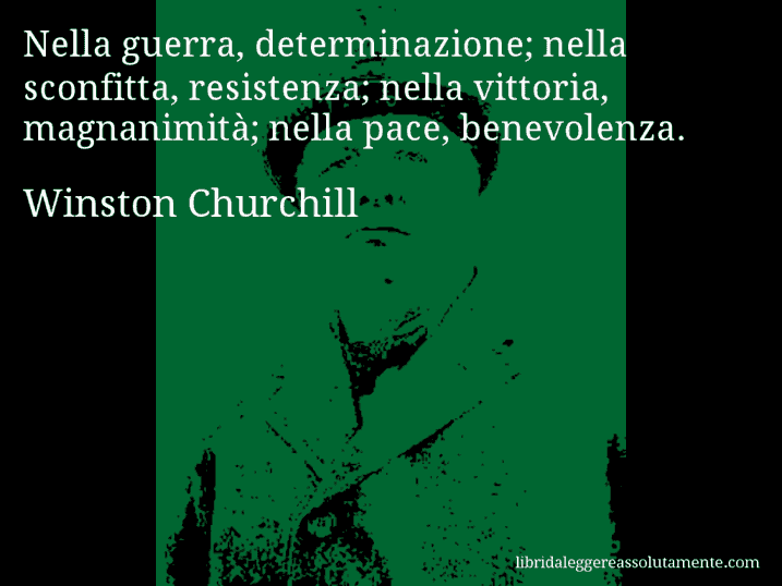 Aforisma di Winston Churchill : Nella guerra, determinazione; nella sconfitta, resistenza; nella vittoria, magnanimità; nella pace, benevolenza.