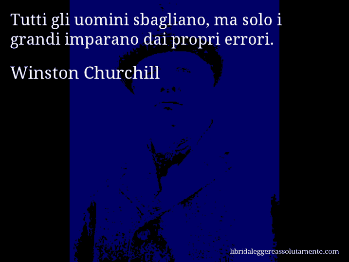 Aforisma di Winston Churchill : Tutti gli uomini sbagliano, ma solo i grandi imparano dai propri errori.