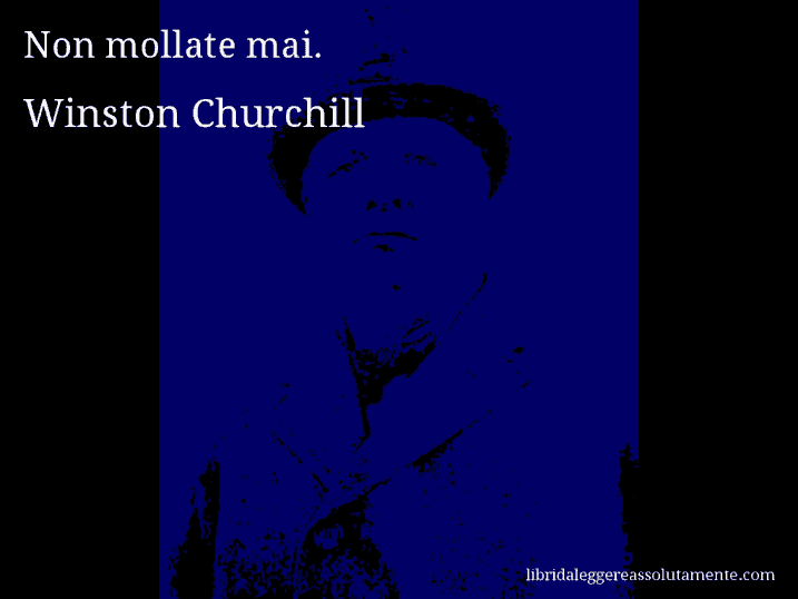 Aforisma di Winston Churchill : Non mollate mai.